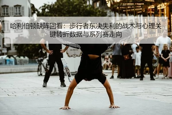 哈利伯顿缺阵回看：步行者东决失利的战术与心理关键转折数据与系列赛走向