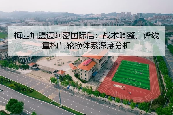 梅西加盟迈阿密国际后：战术调整、锋线重构与轮换体系深度分析